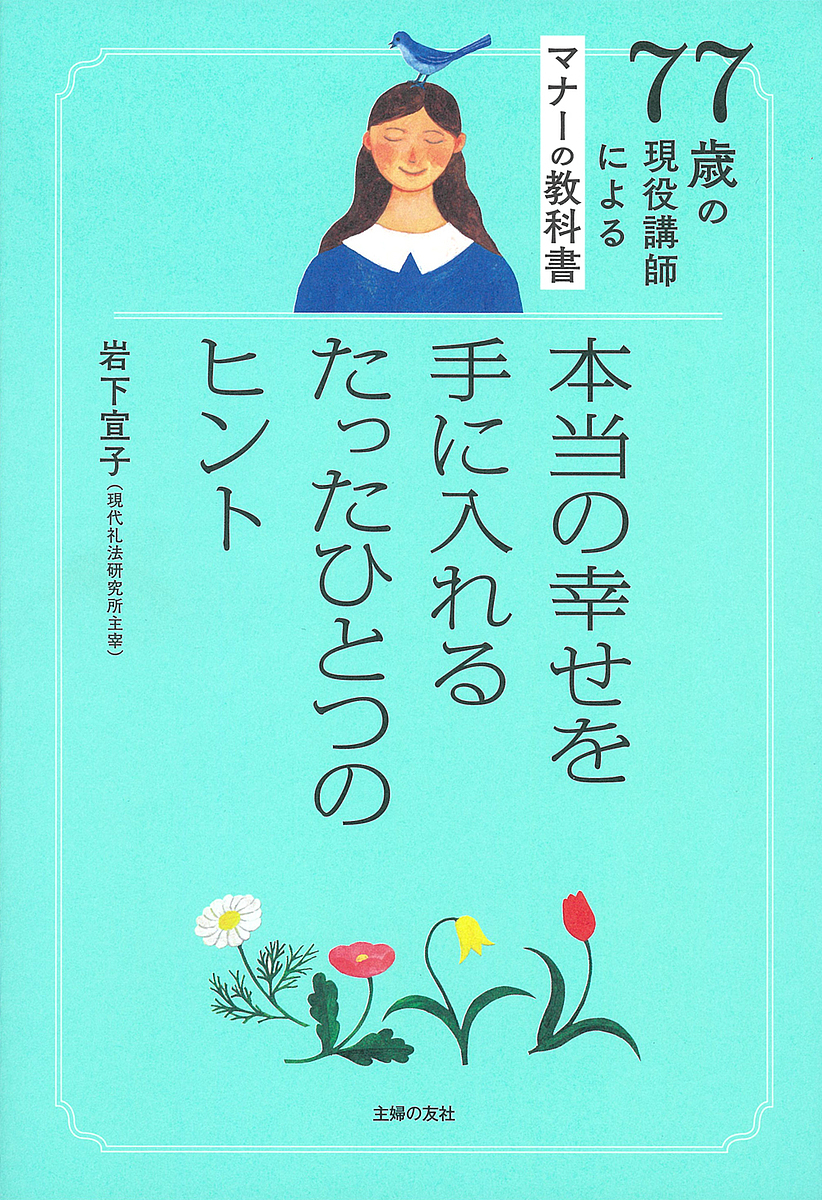 本当の幸せを手に入れるたったひとつのヒント 77歳の現役講師によるマナーの教科書/岩下宣子