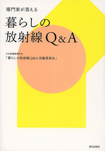 専門家が答える暮らしの放射線Q & A/日本保健物理学会「暮らしの放射線Ｑ＆Ａ活動委員会」