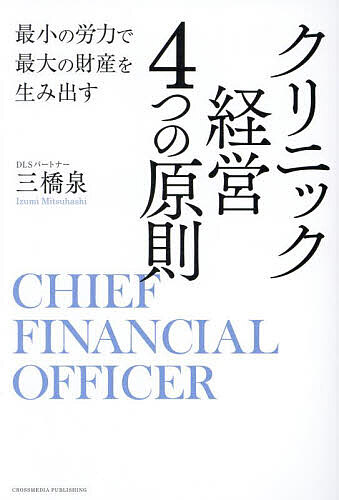 クリニック経営4つの原則 最小の労力で最大の財産を生み出す CHIEF FINANCIAL OFFICER/三橋泉