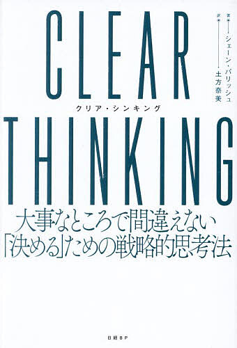 CLEAR THINKING 大事なところで間違えない「決める」ための戦略的思考法/シェーン・パリッシュ/土方奈美