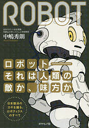 ロボット-それは人類の敵か、味方か 日本復活のカギを握る、ロボティクスのすべて/中嶋秀朗