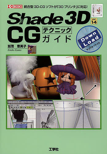 Shade 3D ver.14 CGテクニックガイド 統合型3D-CGソフトが「3Dプリンタ」に対応!/加茂恵美子/ＩＯ編集部