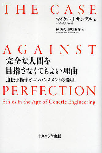 完全な人間を目指さなくてもよい理由 遺伝子操作とエンハンスメントの倫理/マイケル・Ｊ・サンデル/林芳紀/伊吹友秀