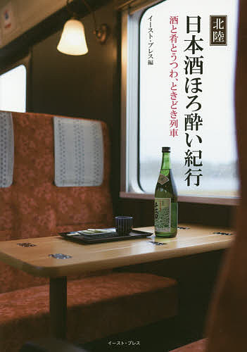 北陸日本酒ほろ酔い紀行 酒と肴とうつわ、ときどき列車/イースト・プレス
