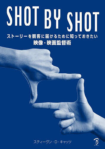 SHOT BY SHOT ストーリーを観客に届けるために知っておきたい映像・映画監督術/スティーヴン・Ｄ・キャッツ