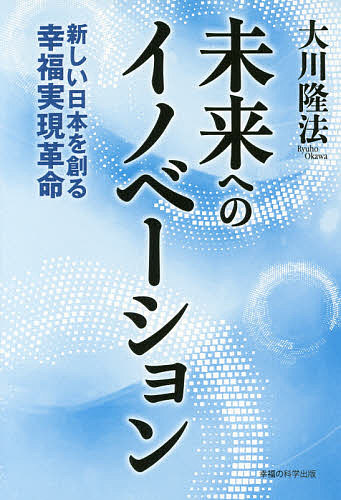 未来へのイノベーション 新しい日本を創る幸福実現革命/大川隆法