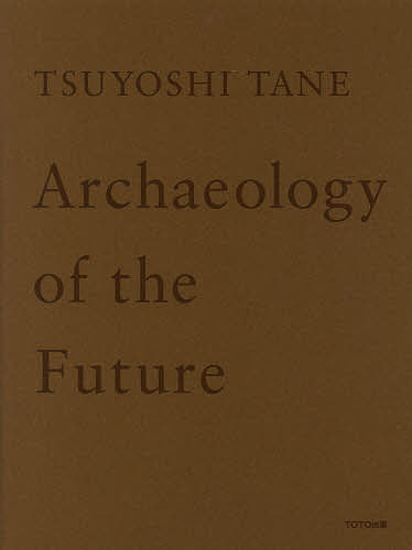 TSUYOSHI TANE Archaeology of the Future 未来の記憶 田根剛建築作品集/田根剛